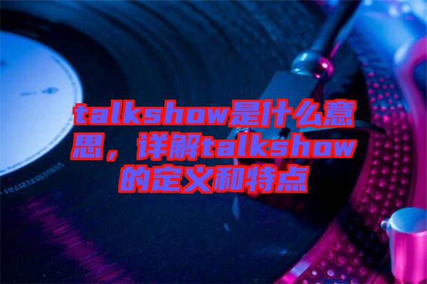 talkshow是什么意思，詳解talkshow的定義和特點