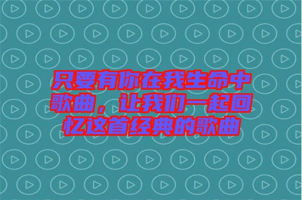 只要有你在我生命中歌曲，讓我們一起回憶這首經(jīng)典的歌曲