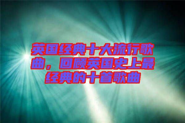 英國經(jīng)典十大流行歌曲，回顧英國史上最經(jīng)典的十首歌曲