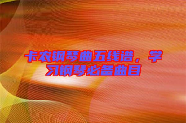 卡農(nóng)鋼琴曲五線譜，學(xué)習(xí)鋼琴必備曲目
