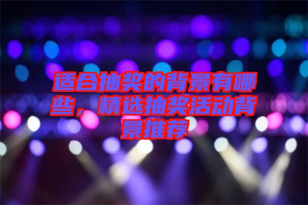 適合抽獎(jiǎng)的背景有哪些，精選抽獎(jiǎng)活動(dòng)背景推薦