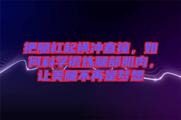 把腿杠起橫沖直撞，如何科學(xué)鍛煉腿部肌肉，讓美腿不再是夢想