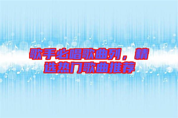 歌手必唱歌曲列，精選熱門歌曲推薦
