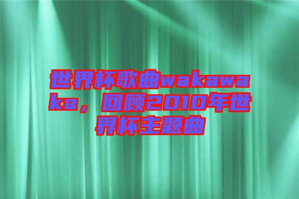 世界杯歌曲wakawaka，回顧2010年世界杯主題曲