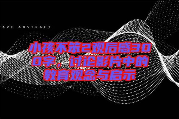 小孩不笨2觀后感300字，討論影片中的教育觀念與啟示