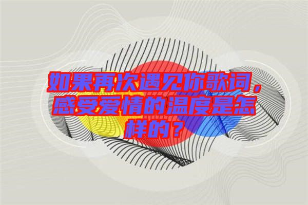 如果再次遇見(jiàn)你歌詞，感受愛(ài)情的溫度是怎樣的？