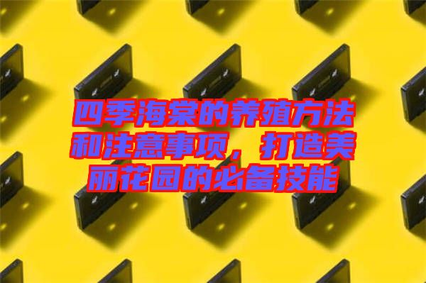 四季海棠的養(yǎng)殖方法和注意事項(xiàng)，打造美麗花園的必備技能
