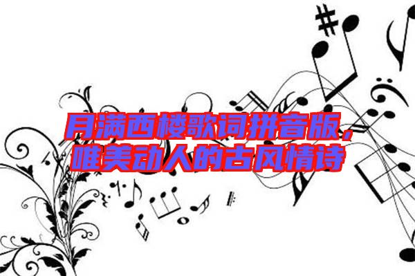 月滿西樓歌詞拼音版，唯美動(dòng)人的古風(fēng)情詩(shī)
