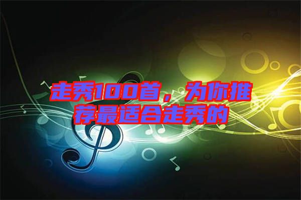 走秀100首，為你推薦最適合走秀的