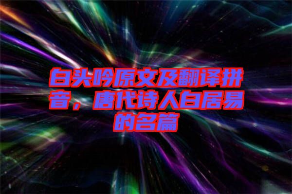 白頭吟原文及翻譯拼音，唐代詩(shī)人白居易的名篇