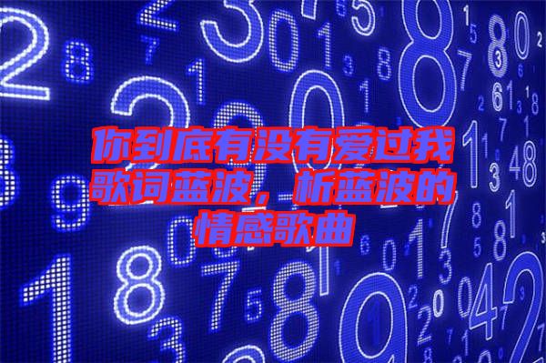 你到底有沒有愛過我歌詞藍(lán)波，析藍(lán)波的情感歌曲