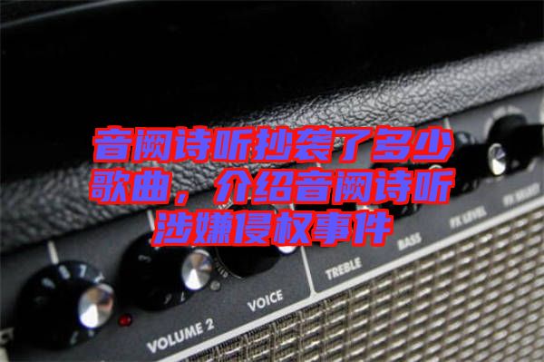 音闕詩(shī)聽抄襲了多少歌曲，介紹音闕詩(shī)聽涉嫌侵權(quán)事件