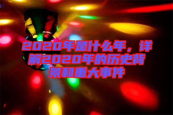 2020年是什么年，詳解2020年的歷史背景和重大事件