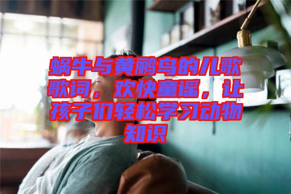 蝸牛與黃鸝鳥的兒歌歌詞，歡快童謠，讓孩子們輕松學(xué)習(xí)動(dòng)物知識