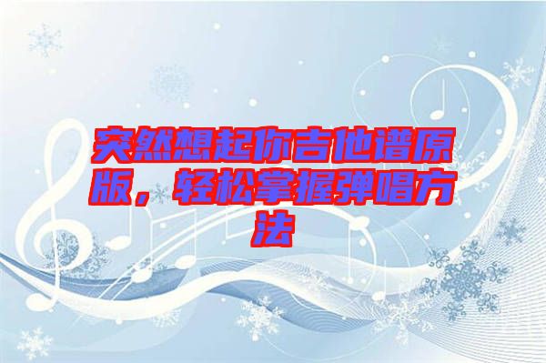 突然想起你吉他譜原版，輕松掌握彈唱方法