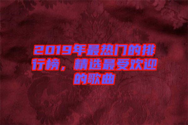2019年最熱門的排行榜，精選最受歡迎的歌曲