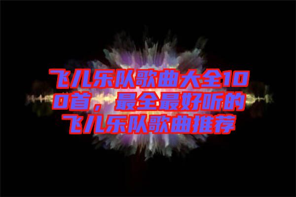 飛兒樂(lè)隊(duì)歌曲大全100首，最全最好聽(tīng)的飛兒樂(lè)隊(duì)歌曲推薦