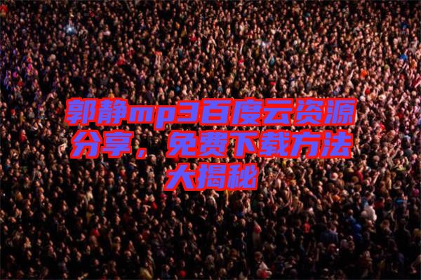 郭靜mp3百度云資源分享，免費下載方法大揭秘