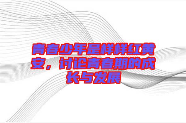 青春少年是樣樣紅黃安，討論青春期的成長(zhǎng)與發(fā)展