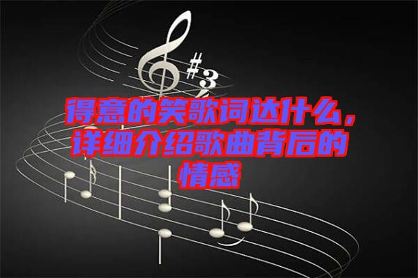 得意的笑歌詞達(dá)什么，詳細(xì)介紹歌曲背后的情感