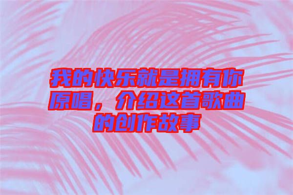 我的快樂就是擁有你原唱，介紹這首歌曲的創(chuàng)作故事