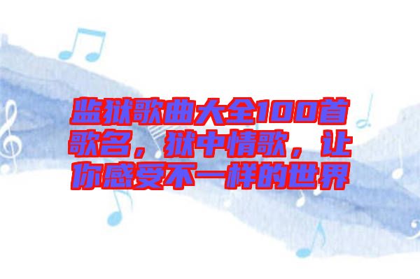 監(jiān)獄歌曲大全100首歌名，獄中情歌，讓你感受不一樣的世界