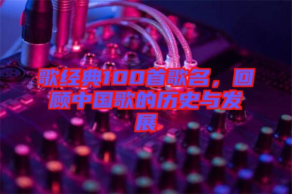 歌經(jīng)典100首歌名，回顧中國歌的歷史與發(fā)展