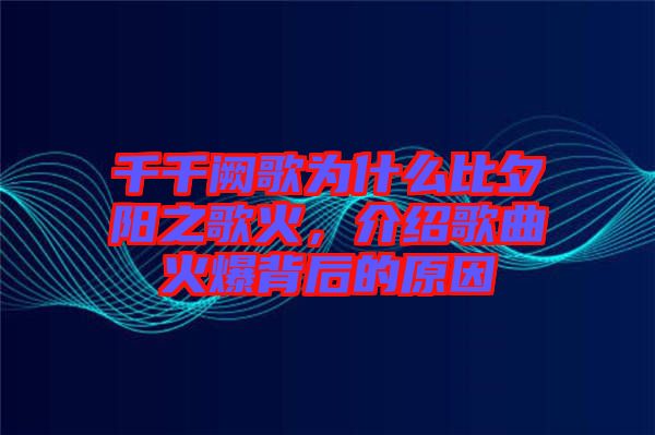 千千闕歌為什么比夕陽之歌火，介紹歌曲火爆背后的原因