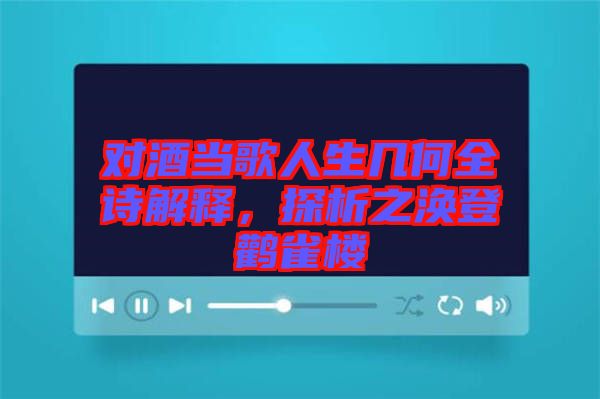 對酒當(dāng)歌人生幾何全詩解釋，探析之渙登鸛雀樓