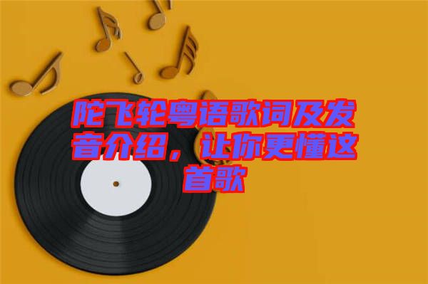 陀飛輪粵語歌詞及發(fā)音介紹，讓你更懂這首歌