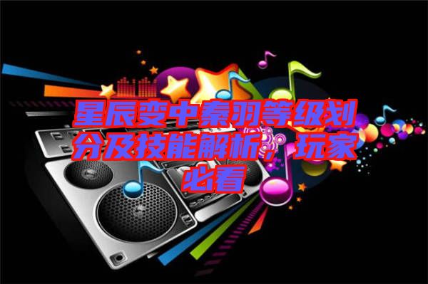 星辰變中秦羽等級劃分及技能解析，玩家必看