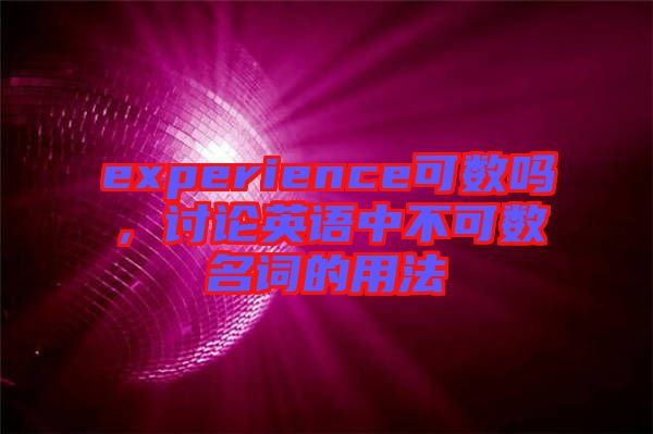 experience可數(shù)嗎，討論英語中不可數(shù)名詞的用法