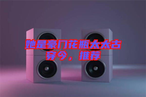 她是豪門(mén)花瓶太太古穿今，推薦