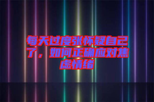 每天過(guò)度張懷疑自己了，如何正確應(yīng)對(duì)焦慮情緒