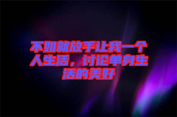 不如就放手讓我一個人生活，討論單身生活的美好