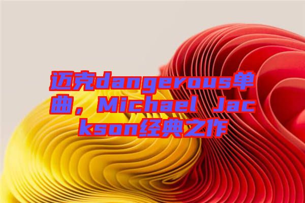 邁克dangerous單曲，Michael Jackson經(jīng)典之作