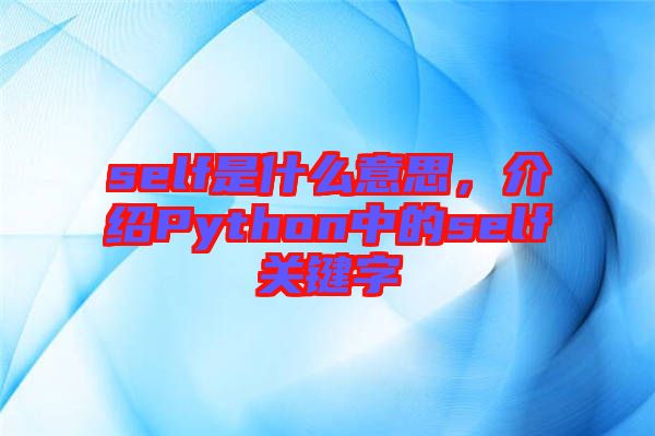 self是什么意思，介紹Python中的self關鍵字