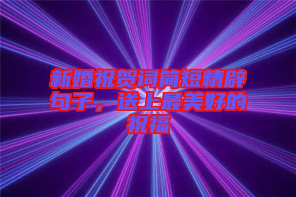 新婚祝賀詞簡短精辟句子，送上最美好的祝福