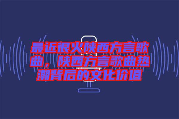 最近很火陜西方言歌曲，陜西方言歌曲熱潮背后的文化價值