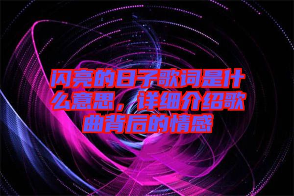 閃亮的日子歌詞是什么意思，詳細(xì)介紹歌曲背后的情感