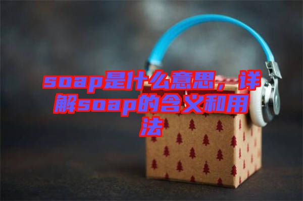 soap是什么意思，詳解soap的含義和用法