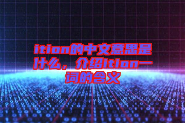 ition的中文意思是什么，介紹ition一詞的含義
