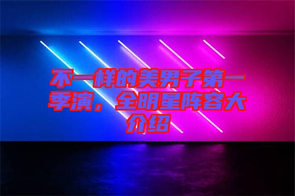 不一樣的美男子第一季演，全明星陣容大介紹