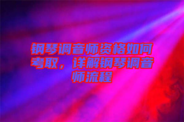鋼琴調(diào)音師資格如何考取，詳解鋼琴調(diào)音師流程