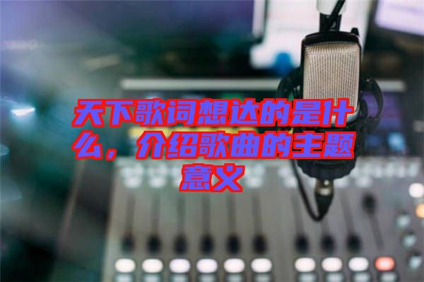 天下歌詞想達的是什么，介紹歌曲的主題意義