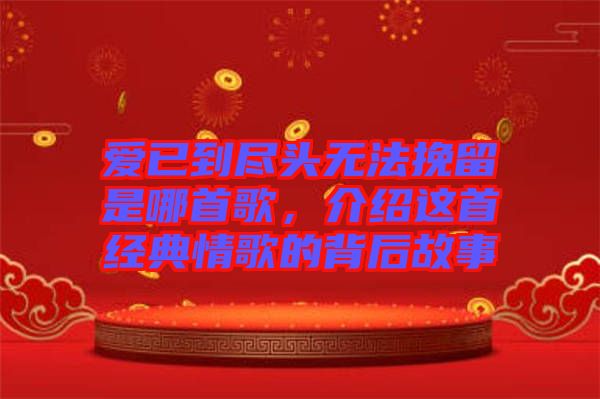 愛已到盡頭無法挽留是哪首歌，介紹這首經(jīng)典情歌的背后故事