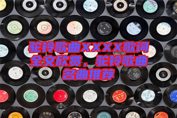 駝鈴歌曲XXXX歌詞全文欣賞，駝鈴歌曲名曲推薦