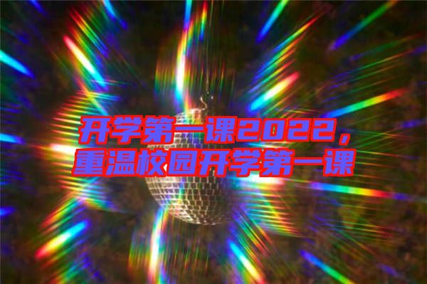 開學第一課2022，重溫校園開學第一課