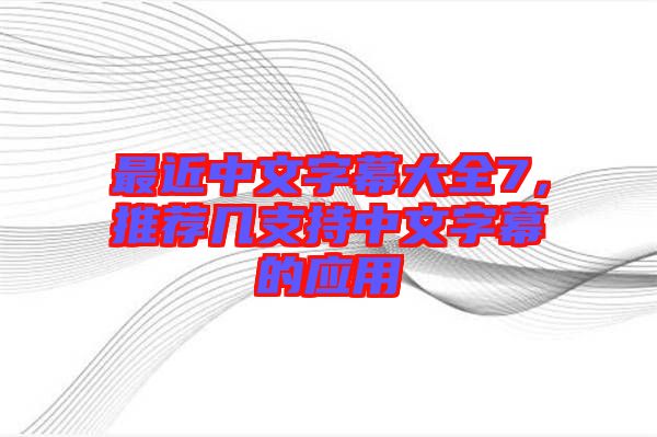 最近中文字幕大全7，推薦幾支持中文字幕的應(yīng)用