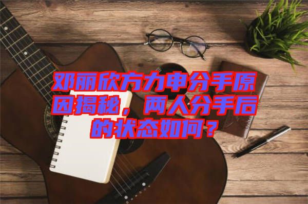 鄧麗欣方力申分手原因揭秘，兩人分手后的狀態(tài)如何？
